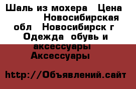 Шаль из мохера › Цена ­ 1 500 - Новосибирская обл., Новосибирск г. Одежда, обувь и аксессуары » Аксессуары   